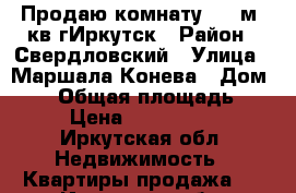 Продаю комнату 19.6м..кв гИркутск › Район ­ Свердловский › Улица ­ Маршала Конева › Дом ­ 64 › Общая площадь ­ 44 › Цена ­ 1 000 000 - Иркутская обл. Недвижимость » Квартиры продажа   . Иркутская обл.